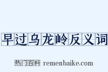 早过乌龙岭反义词是什么意思的图片